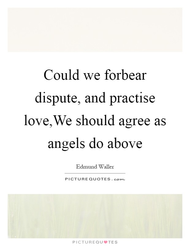 Could we forbear dispute, and practise love,We should agree as angels do above Picture Quote #1