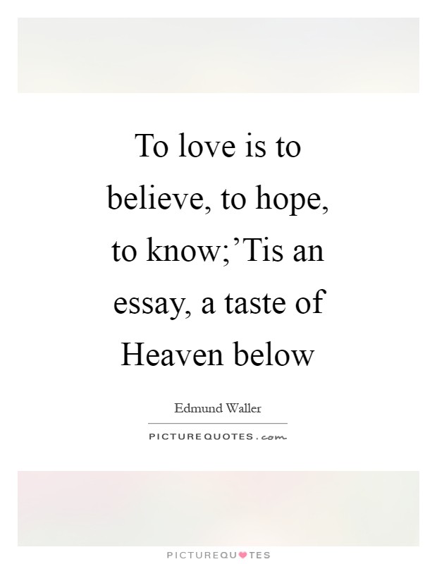To love is to believe, to hope, to know;'Tis an essay, a taste of Heaven below Picture Quote #1