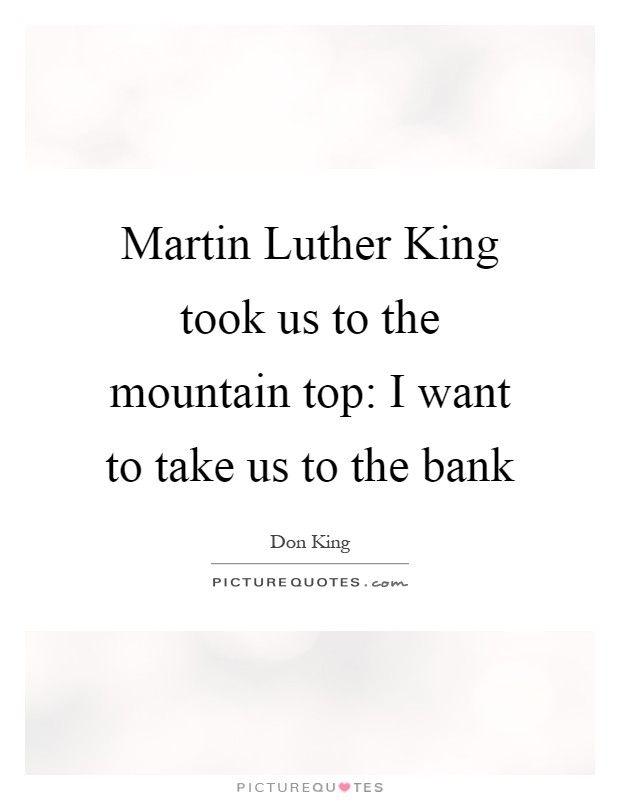 Martin Luther King took us to the mountain top: I want to take us to the bank Picture Quote #1