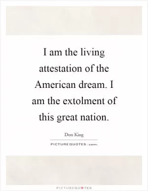 I am the living attestation of the American dream. I am the extolment of this great nation Picture Quote #1