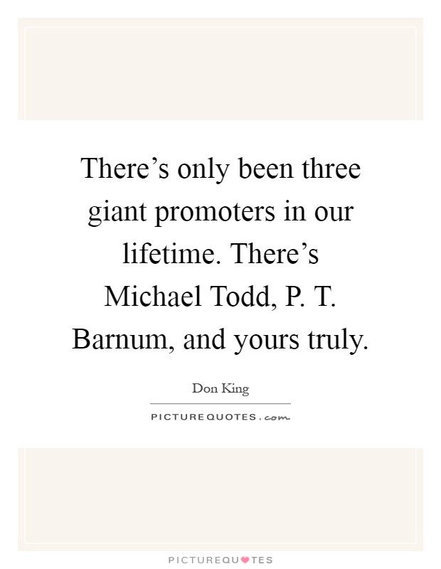 There's only been three giant promoters in our lifetime. There's Michael Todd, P. T. Barnum, and yours truly Picture Quote #1