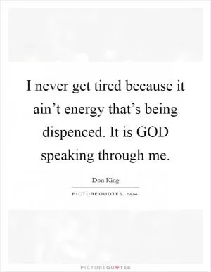I never get tired because it ain’t energy that’s being dispenced. It is GOD speaking through me Picture Quote #1
