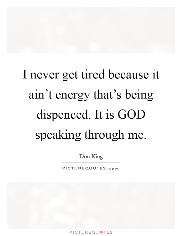 I never get tired because it ain't energy that's being dispenced. It is GOD speaking through me Picture Quote #1