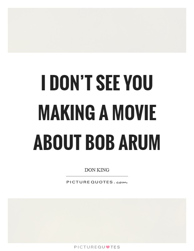 I don't see you making a movie about Bob Arum Picture Quote #1