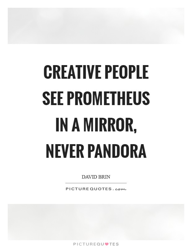 Creative people see Prometheus in a mirror, never Pandora Picture Quote #1