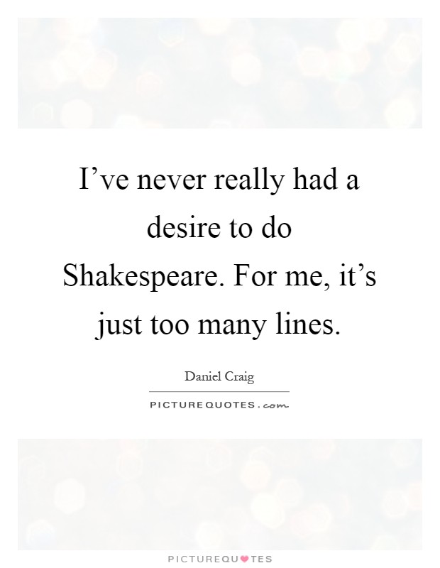 I've never really had a desire to do Shakespeare. For me, it's just too many lines Picture Quote #1