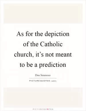 As for the depiction of the Catholic church, it’s not meant to be a prediction Picture Quote #1