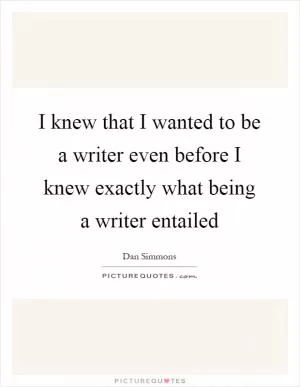 I knew that I wanted to be a writer even before I knew exactly what being a writer entailed Picture Quote #1