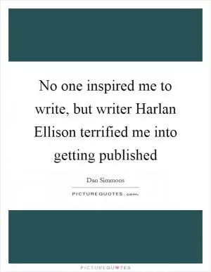 No one inspired me to write, but writer Harlan Ellison terrified me into getting published Picture Quote #1