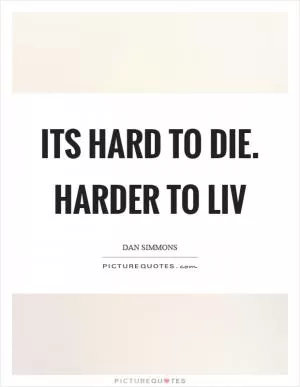 Its hard to die. Harder to liv Picture Quote #1