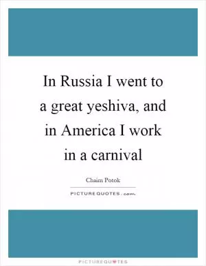 In Russia I went to a great yeshiva, and in America I work in a carnival Picture Quote #1