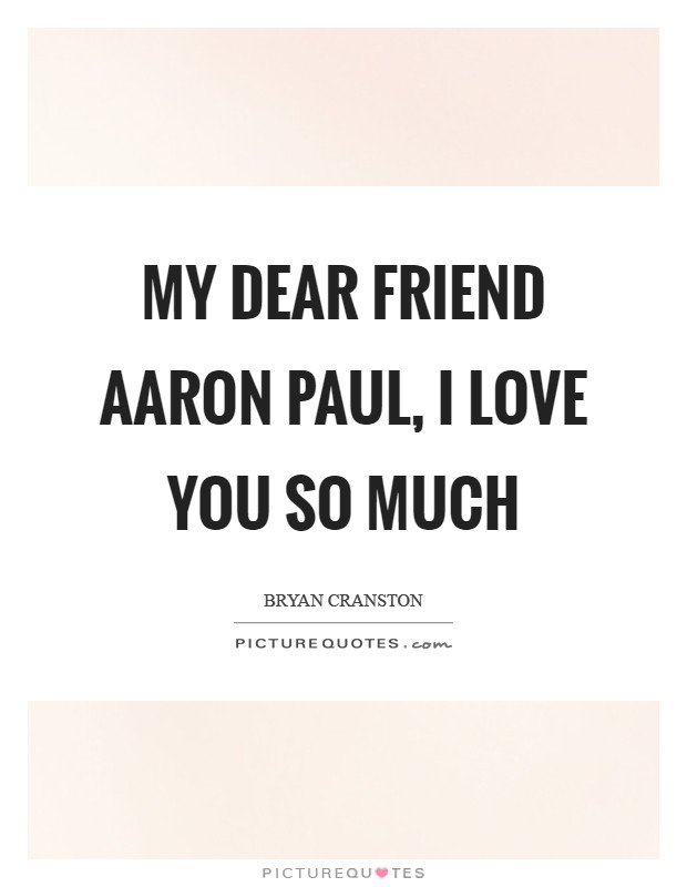 My dear friend Aaron Paul, I love you so much Picture Quote #1