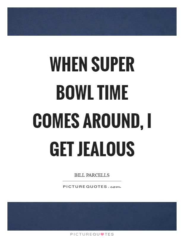 When Super Bowl time comes around, I get jealous Picture Quote #1