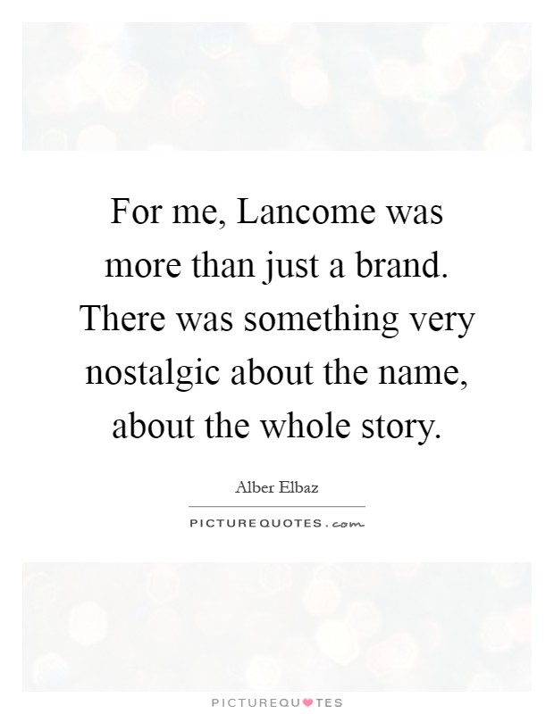For me, Lancome was more than just a brand. There was something very nostalgic about the name, about the whole story Picture Quote #1