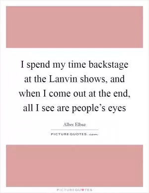 I spend my time backstage at the Lanvin shows, and when I come out at the end, all I see are people’s eyes Picture Quote #1