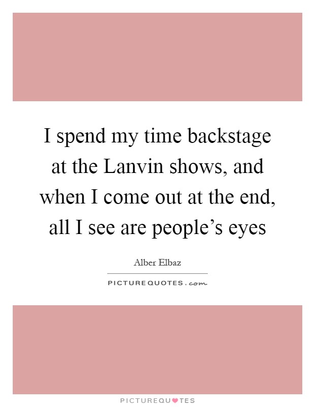I spend my time backstage at the Lanvin shows, and when I come out at the end, all I see are people's eyes Picture Quote #1