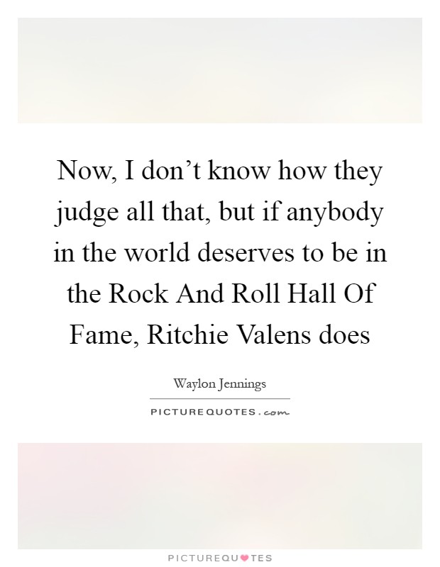 Now, I don't know how they judge all that, but if anybody in the world deserves to be in the Rock And Roll Hall Of Fame, Ritchie Valens does Picture Quote #1