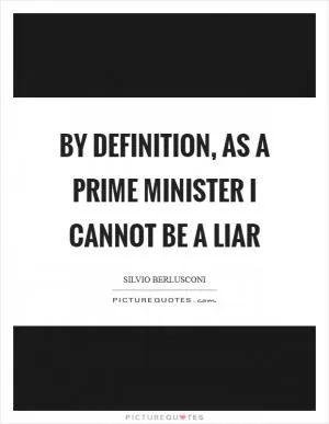 By definition, as a Prime Minister I cannot be a liar Picture Quote #1