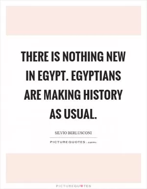 There is nothing new in Egypt. Egyptians are making history as usual Picture Quote #1