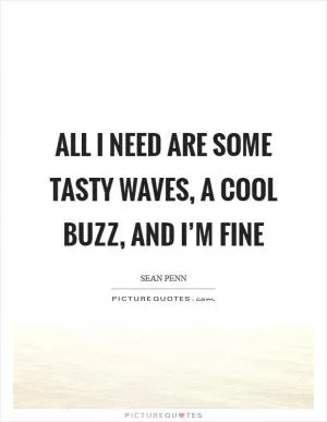 All I need are some tasty waves, a cool buzz, and I’m fine Picture Quote #1