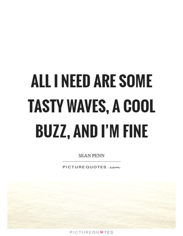 All I need are some tasty waves, a cool buzz, and I'm fine Picture Quote #1
