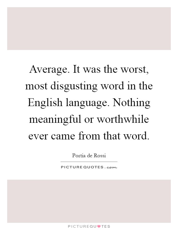 Average. It was the worst, most disgusting word in the English language. Nothing meaningful or worthwhile ever came from that word Picture Quote #1
