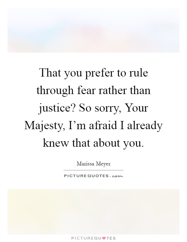 That you prefer to rule through fear rather than justice? So sorry, Your Majesty, I'm afraid I already knew that about you Picture Quote #1