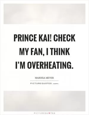 Prince Kai! Check my fan, I think I’m overheating Picture Quote #1