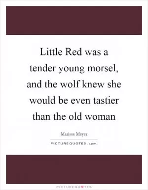 Little Red was a tender young morsel, and the wolf knew she would be even tastier than the old woman Picture Quote #1