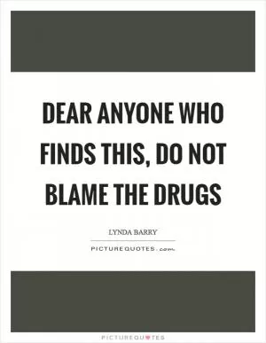 Dear Anyone Who Finds This, Do not blame the drugs Picture Quote #1