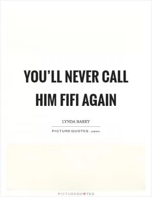 You’ll never call him Fifi again Picture Quote #1