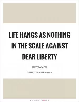 Life hangs as nothing in the scale against dear Liberty Picture Quote #1
