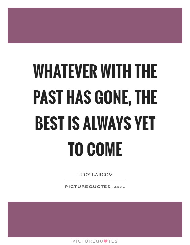 Whatever with the past has gone, The best is always yet to come Picture Quote #1