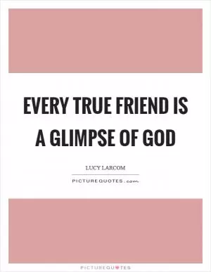 Every true friend is a glimpse of God Picture Quote #1