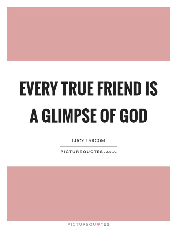 Every true friend is a glimpse of God Picture Quote #1