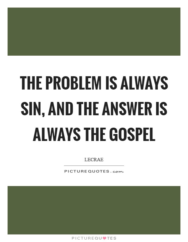 The problem is always sin, and the answer is always the Gospel Picture Quote #1