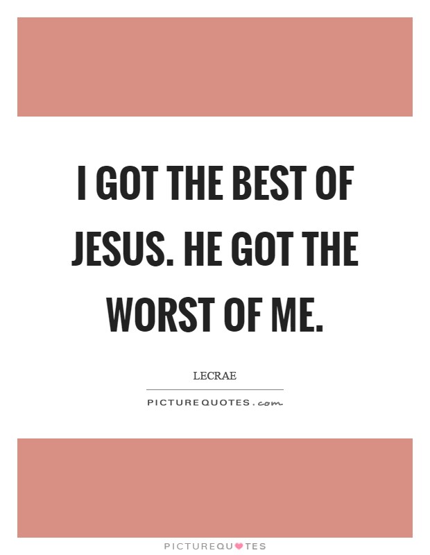 I got the best of Jesus. He got the worst of me Picture Quote #1