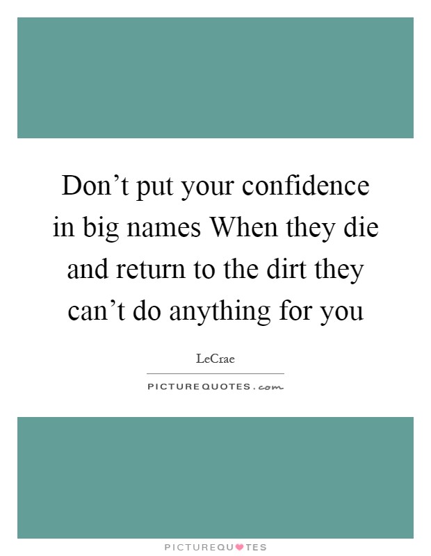 Don't put your confidence in big names When they die and return to the dirt they can't do anything for you Picture Quote #1