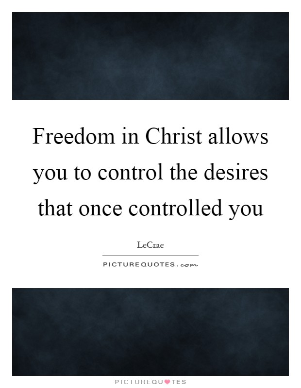 Freedom in Christ allows you to control the desires that once controlled you Picture Quote #1