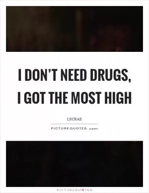I don’t need DRUGS, I got the Most HIGH Picture Quote #1
