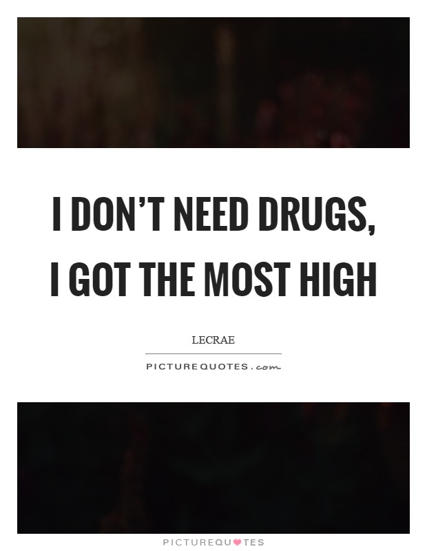 I don't need DRUGS, I got the Most HIGH Picture Quote #1
