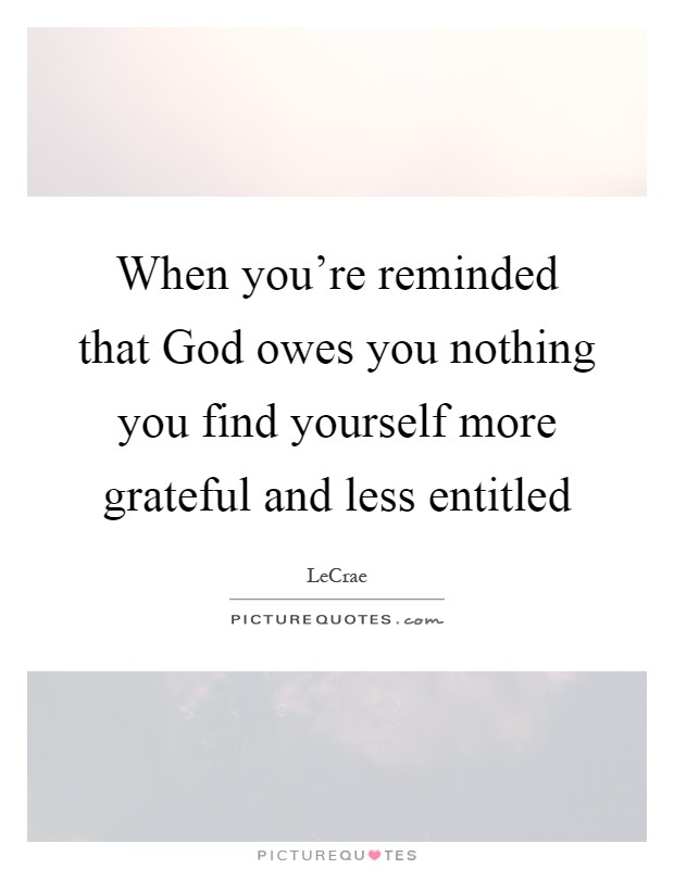 When you're reminded that God owes you nothing you find yourself more grateful and less entitled Picture Quote #1
