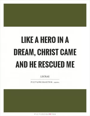 Like a hero in a dream, Christ came and He rescued me Picture Quote #1