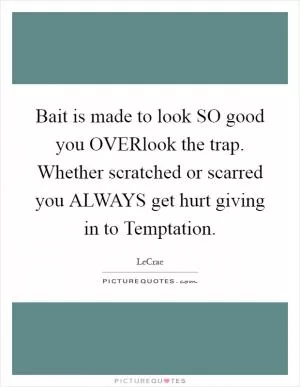 Bait is made to look SO good you OVERlook the trap. Whether scratched or scarred you ALWAYS get hurt giving in to Temptation Picture Quote #1