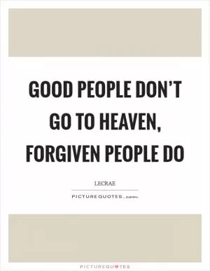 Good people don’t go to Heaven, forgiven people do Picture Quote #1