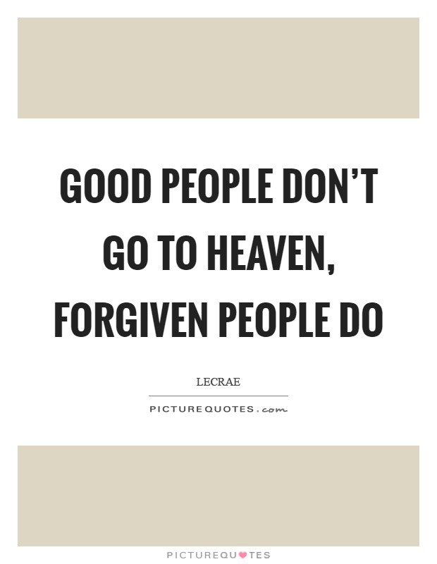 Good people don't go to Heaven, forgiven people do Picture Quote #1