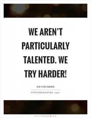 We aren’t particularly talented. We try harder! Picture Quote #1