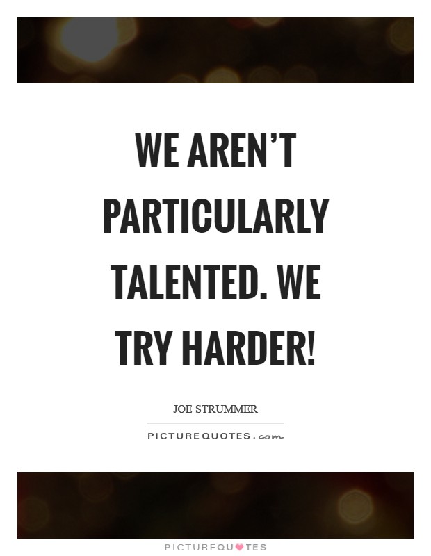 We aren't particularly talented. We try harder! Picture Quote #1