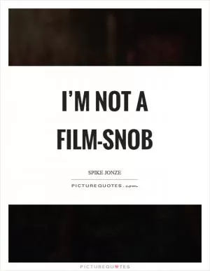 I’m not a film-snob Picture Quote #1