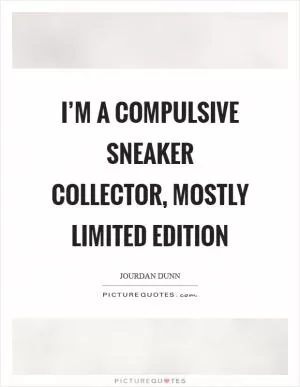 I’m a compulsive sneaker collector, mostly limited edition Picture Quote #1